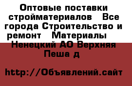 Оптовые поставки стройматериалов - Все города Строительство и ремонт » Материалы   . Ненецкий АО,Верхняя Пеша д.